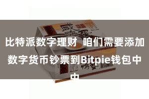 比特派数字理财 咱们需要添加数字货币钞票到Bitpie钱包中