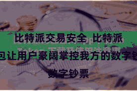比特派交易安全 比特派钱包让用户豪阔掌控我方的数字钞票