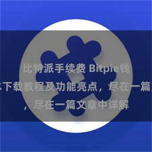 比特派手续费 Bitpie钱包最新版本下载教程及功能亮点，尽在一篇文章中详解