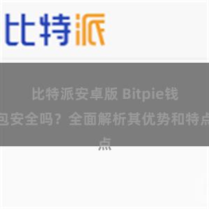 比特派安卓版 Bitpie钱包安全吗？全面解析其优势和特点