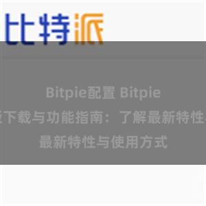 Bitpie配置 Bitpie钱包最新版下载与功能指南：了解最新特性与使用方式