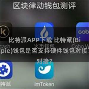 比特派APP下载 比特派(Bitpie)钱包是否支持硬件钱包对接？