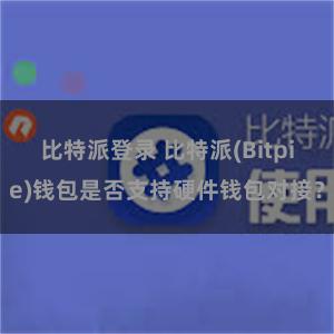 比特派登录 比特派(Bitpie)钱包是否支持硬件钱包对接？