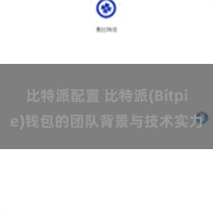 比特派配置 比特派(Bitpie)钱包的团队背景与技术实力