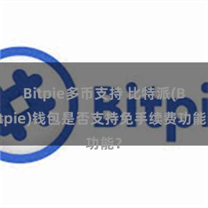 Bitpie多币支持 比特派(Bitpie)钱包是否支持免手续费功能？