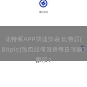 比特派APP快速安装 比特派(Bitpie)钱包如何设置每日限额？