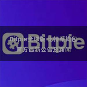 Bitpie全球版 比特派钱包官方最新公告及新闻