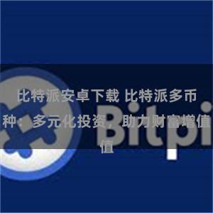 比特派安卓下载 比特派多币种：多元化投资，助力财富增值