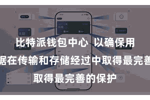 比特派钱包中心  以确保用户的数据在传输和存储经过中取得最完善的保护